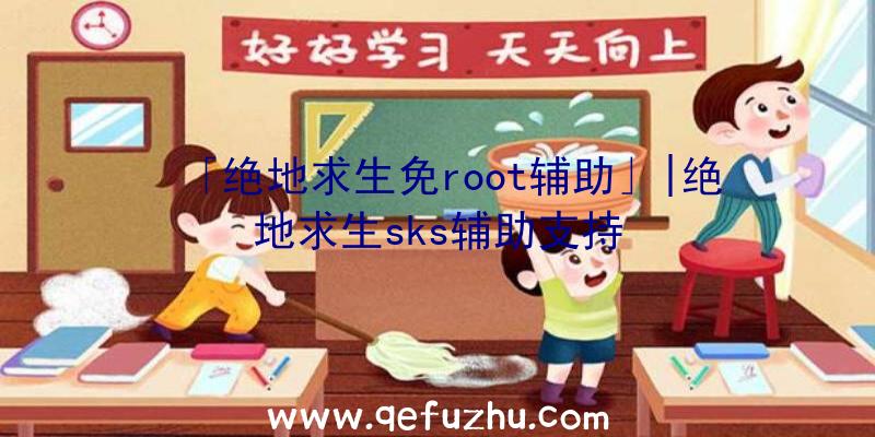 「绝地求生免root辅助」|绝地求生sks辅助支持